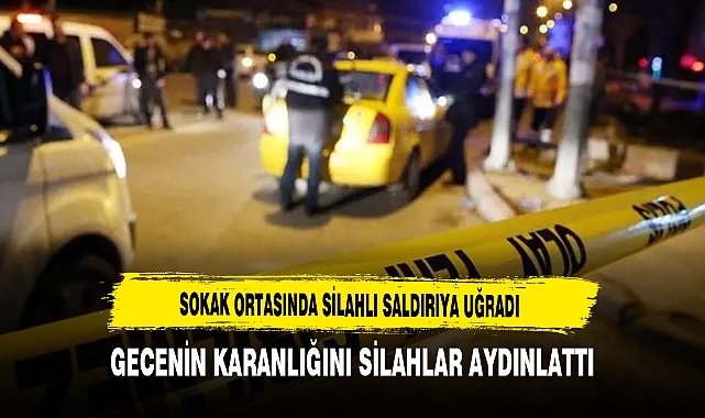Sokak Ortasında Silahlı Saldırıya Uğradı. Gecenin Karanlığını Silahlar Aydınlattı