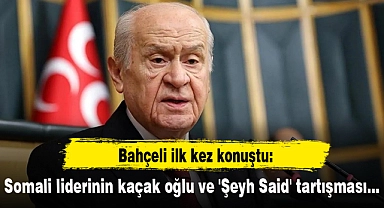 Somali liderinin kaçak oğlu ve 'Şeyh Said' tartışması: Bahçeli ilk kez konuştu