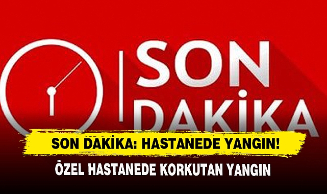 Son Dakika: Hastane’de Yangın!