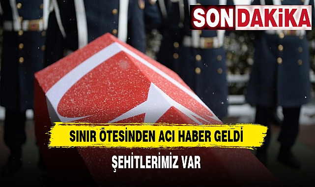 Son Dakika Sınır Ötesinden Acı Haber. Şehitlerimiz Var
