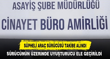 SÜPHELİ ARAÇ SÜRÜCÜSÜ TAKİBE ALINDI