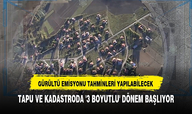 TAPU VE KADASTRODA '3 BOYUTLU' DÖNEM BAŞLIYOR