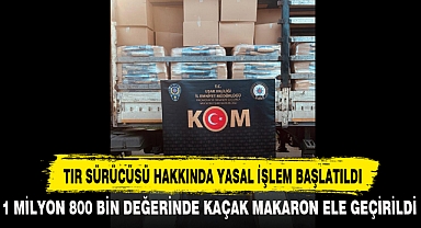 TIR SÜRÜCÜSÜ HAKKINDA YASAL İŞLEM BAŞLATILDI