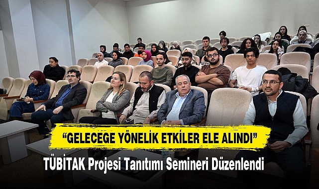 “TÜBİTAK Projesi Tanıtımı Geleceğe Yönelik Etkisi” Semineri Düzenlendi