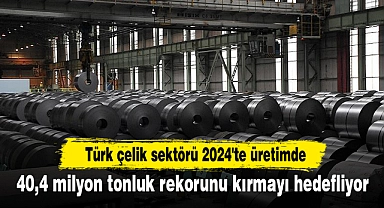 Türk çelik sektörü 2024'te üretimde 40,4 milyon tonluk rekorunu kırmayı hedefliyor