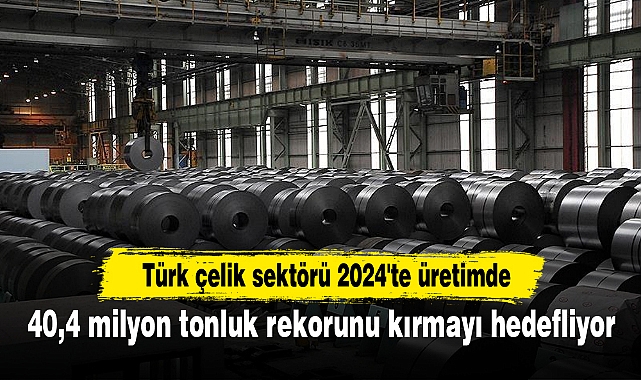 Türk çelik sektörü 2024'te üretimde 40,4 milyon tonluk rekorunu kırmayı hedefliyor