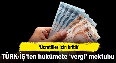 TÜRK-İŞ'ten hükümete 'vergi' mektubu