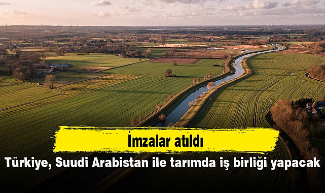 Türkiye ile Suudi Arabistan tarımda işbirliği yapacak