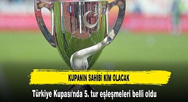 Türkiye Kupası'nda 5. tur eşleşmeleri belli oldu
