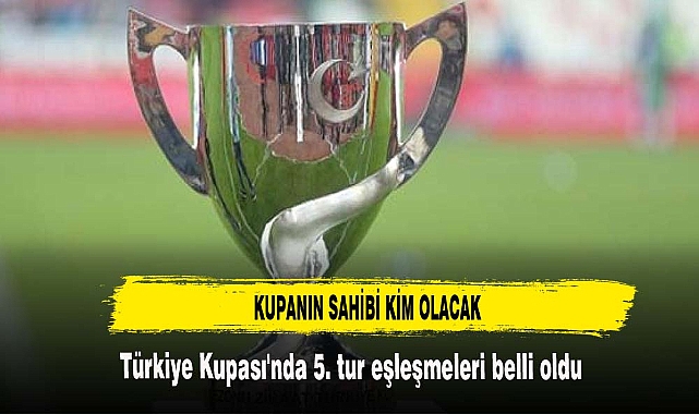 Türkiye Kupası'nda 5. tur eşleşmeleri belli oldu