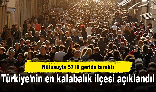 Türkiye'nin en kalabalık ilçesi açıklandı! Nüfusuyla 57 ili geride bıraktı