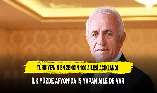 Türkiye'nin En Zengin 100 Ailesi Açıklandı. Listede Afyon'da İş Yapan Ailede Var