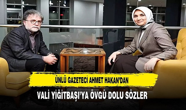 Ünlü Gazeteci  Ahmet Hakan'dan Vali Yiğitbaşı'ya Övgü Dolu Sözler