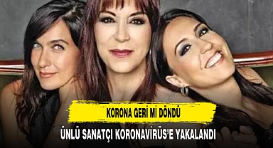 ÜNLÜ SANATÇI KORONAVİRÜS'E YAKALANDI