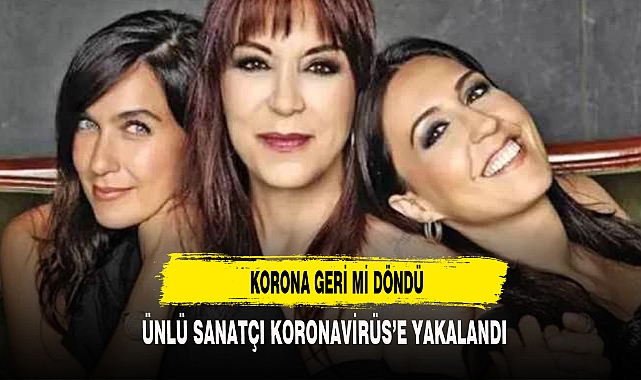 ÜNLÜ SANATÇI KORONAVİRÜS'E YAKALANDI