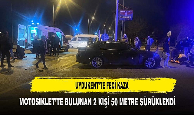 UYDUKENT'TE FECİ KAZA MOTOSİKLETLİ 2 KİŞİ 50 METRE SÜRÜKLENDİ