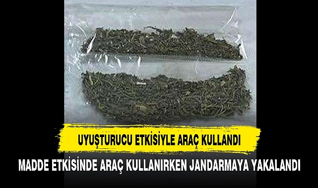 UYUŞTURUCU ETKİSİYLE ARAÇ KULLANDI
