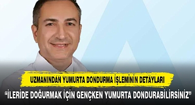 Uzmanından Yumurta Dondurma İşleminin Detayları