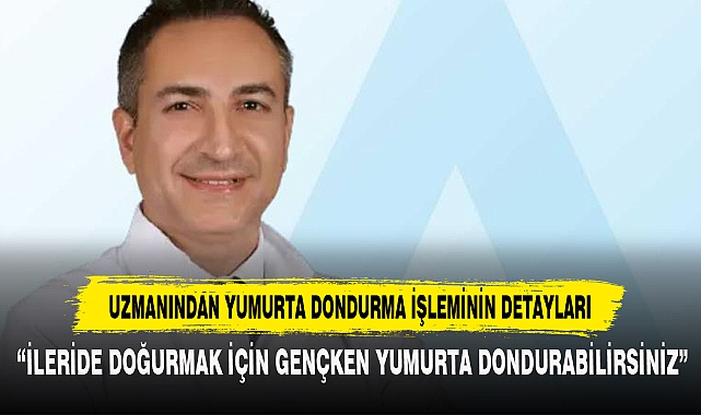 Uzmanından Yumurta Dondurma İşleminin Detayları
