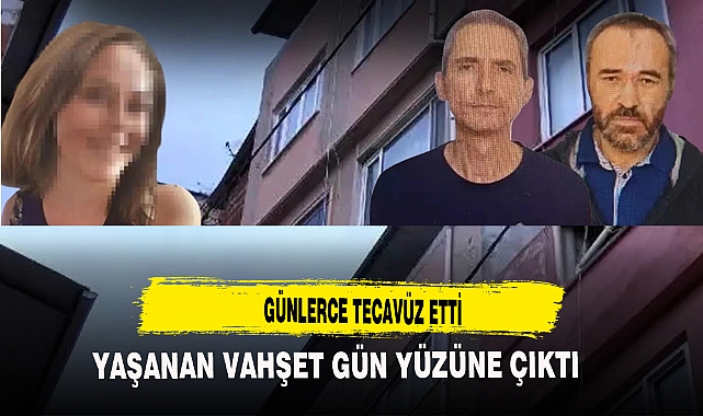 VAHŞET GÜN YÜZÜNE ÇIKTI GÜNLERCE TECAVÜZ EDİP...