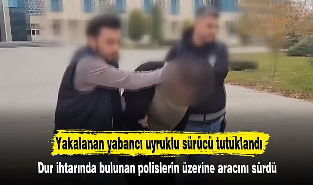 Yakalanan yabancı uyruklu sürücü tutuklandı