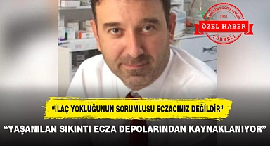 "YAŞANILAN SIKINTI ECZA DEPOLARINDAN KAYNAKLANIYOR"