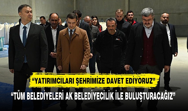 "YATIRIMCILARI ŞEHRİMİZE DAVET EDİYORUZ"