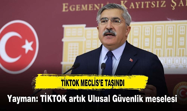 Yayman: TİKTOK artık Ulusal Güvenlik meselesi