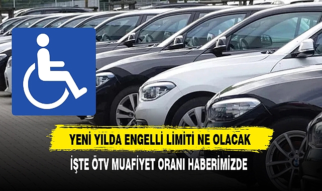 Yeni Yılda Engelli Limiti Ne Kadar Olacak. İşte ÖTV  Muafiyet Oranı Haberimizde