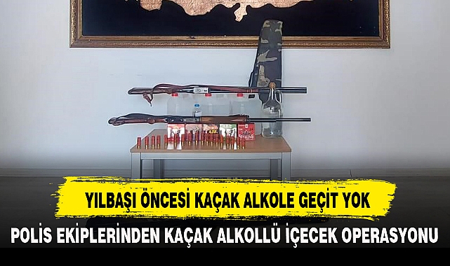 YILBAŞI ÖNCESİ KAÇAK ALKOLE GEÇİT YOK