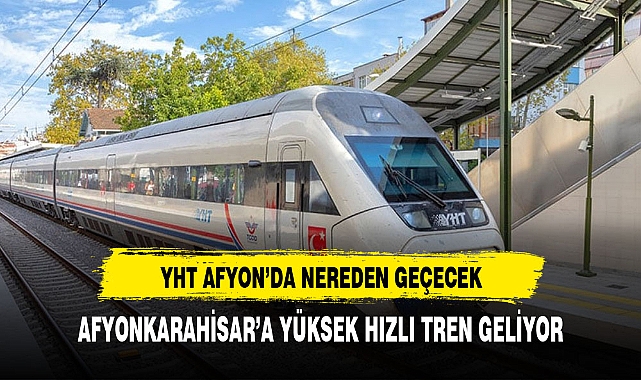 Yüksek  hızlı tren Afyonkarahisar'a geliyor Durak güzergahları belli oldu