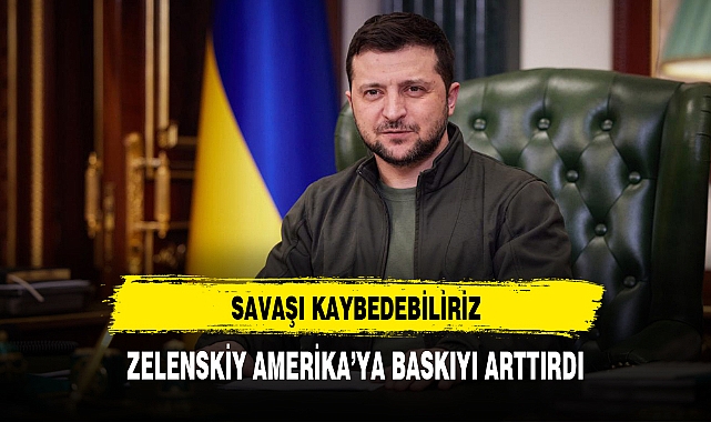 Zelenskiy, ABD’ye baskıyı artırdı: Savaşı kaybedebiliriz