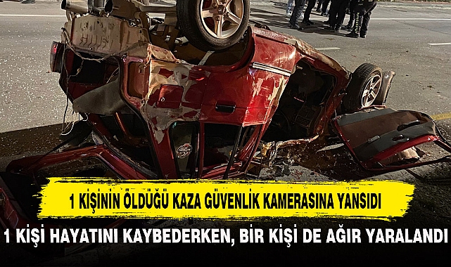 1 KİŞİNİN ÖLDÜĞÜ KAZA GÜVENLİK KAMERASINA YANSIDI