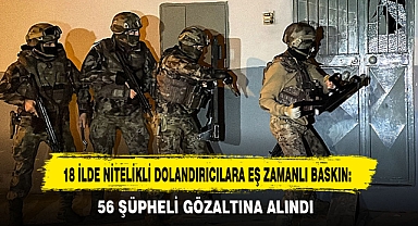 18 İLDE NİTELİKLİ DOLANDIRICILARA EŞ ZAMANLI BASKIN: