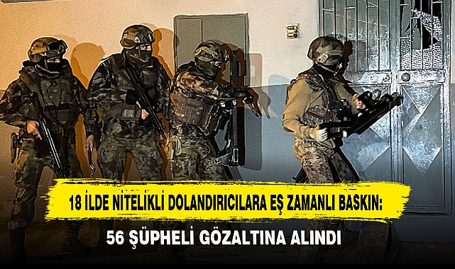 18 İLDE NİTELİKLİ DOLANDIRICILARA EŞ ZAMANLI BASKIN: