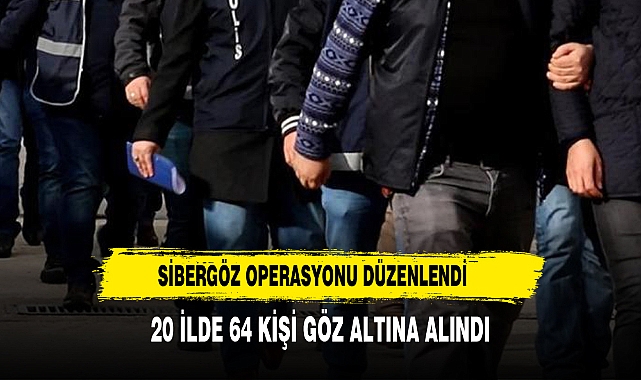 20 ilde Sibergöz-20 operasyonu: 64 gözaltı
