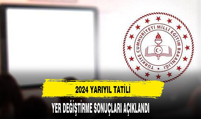 2024 YARIYIL TATİLİ YER DEĞİŞTİRME SONUÇLARI AÇIKLANDI