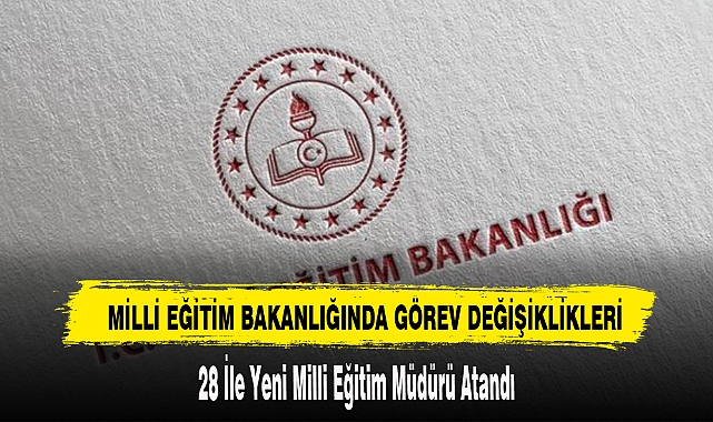 28 İle Yeni Milli Eğitim Müdürü Atandı