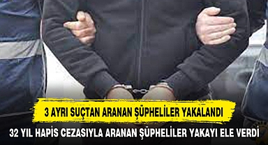 3 AYRI SUÇTAN ARANAN ŞÜPHELİLER YAKALANDI
