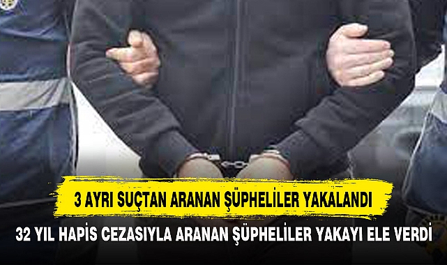 3 AYRI SUÇTAN ARANAN ŞÜPHELİLER YAKALANDI