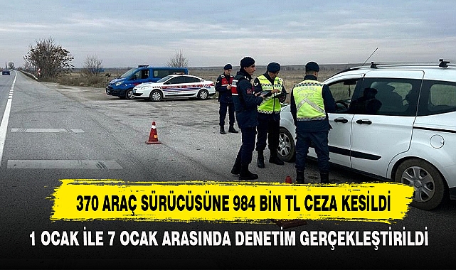 370 ARAÇ SÜRÜCÜSÜNE 984 BİN TL CEZA KESİLDİ