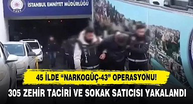 45 İlde “Narkogüç-43” Operasyonu!