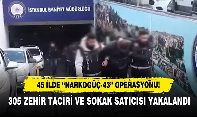 45 İlde “Narkogüç-43” Operasyonu!