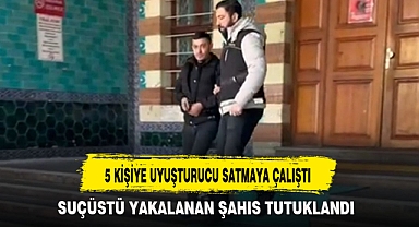 5 KİŞİYE UYUŞTURUCU SATMAYA ÇALIŞTI