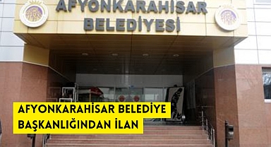AFYONKARAHİSAR BELEDİYE BAŞKANLIĞINDAN İLAN
