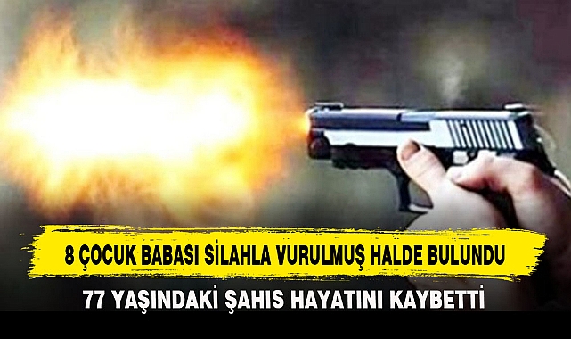 8 ÇOCUK BABASI SİLAHLA VURULMUŞ HALDE BULUNDU