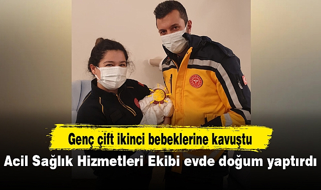 Acil Sağlık Hizmetleri Ekibi evde doğum yaptırdı