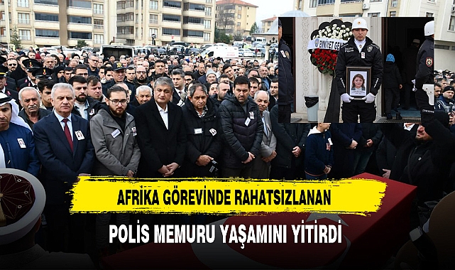 Afrika'da Rahatsızlanan Polis Memuru Ankara'da Yaşamını Yitirdi