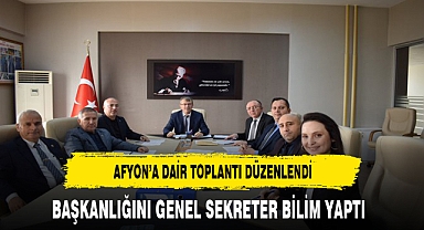 Afyon'a Dair Toplantı Düzenlendi Başkanlığını Genel Sekreter Bilim Yaptı