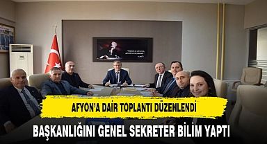 Afyon'a Dair Toplantı Düzenlendi Başkanlığını Genel Sekreter Bilim Yaptı